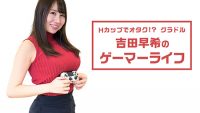 Hカップでオタク!? グラドル吉田早希のゲーマーライフ Vol.01